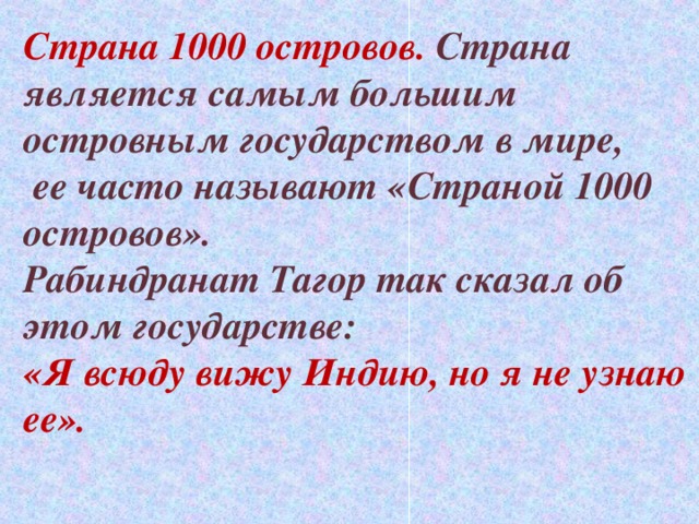 Страна 1000 островов. Страна является самым большим островным государством в мире,  ее часто называют «Страной 1000 островов». Рабиндранат Тагор так сказал об этом государстве: «Я всюду вижу Индию, но я не узнаю ее». 