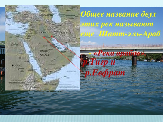 Общее название двух этих рек называют еще Шатт-эль-Араб  - «Река арабов». р.Тигр и  р.Евфрат   