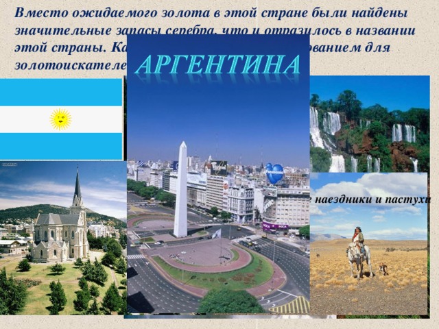 Вместо ожидаемого золота в этой стране были найдены значительные запасы серебра, что и отразилось в названии этой страны. Какая страна стала разочарованием для золотоискателей? Гаучо – смелые наездники и пастухи  