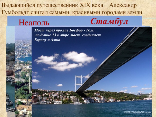 Выдающийся путешественник XIX века Александр Гумбольдт считал самыми красивыми городами земли Стамбул Неаполь Мост через пролив Босфор - 1км,  по длине 13 в мире мост соединяет Европу и Азию 