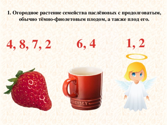 1. Огородное растение семейства паслёновых с продолговатым, обычно тёмно-фиолетовым плодом, а также плод его. 1, 2 6, 4 4, 8, 7, 2 