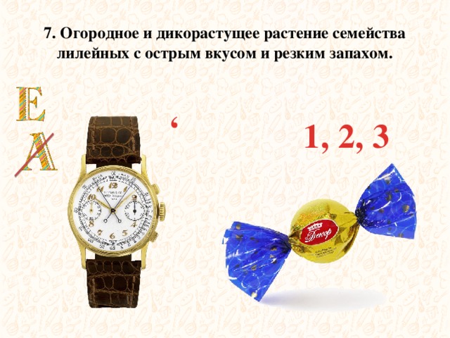  , 7. Огородное и дикорастущее растение семейства лилейных с острым вкусом и резким запахом. 1, 2, 3 