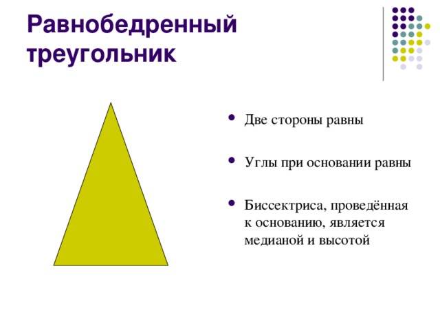 Равнобедренный треугольник Две стороны равны  Углы при основании равны Биссектриса, проведённая к основанию, является медианой и высотой 