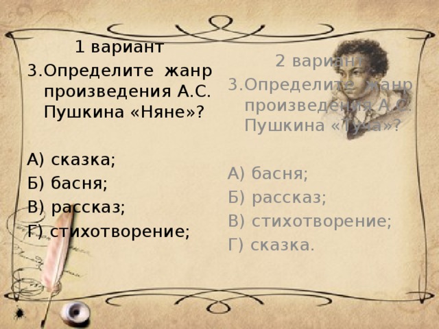 2 вариант 1 вариант 3.Определите жанр произведения А.С. Пушкина «Няне»? 3.Определите жанр произведения А.С. Пушкина «Туча»? А) сказка; А) басня; Б) басня; Б) рассказ; В) рассказ; В) стихотворение; Г) стихотворение; Г) сказка. 