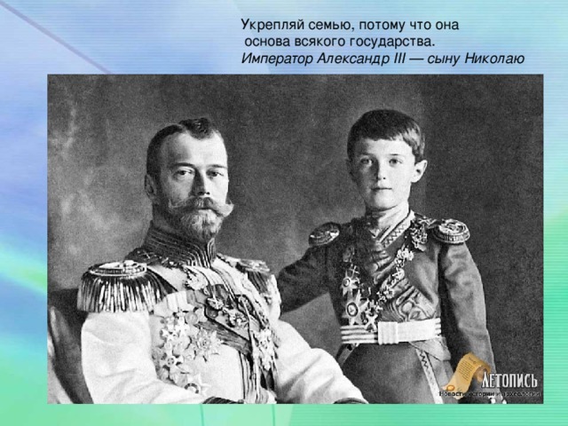 Укрепляй семью, потому что она  основа всякого государства. Император Александр III — сыну Николаю