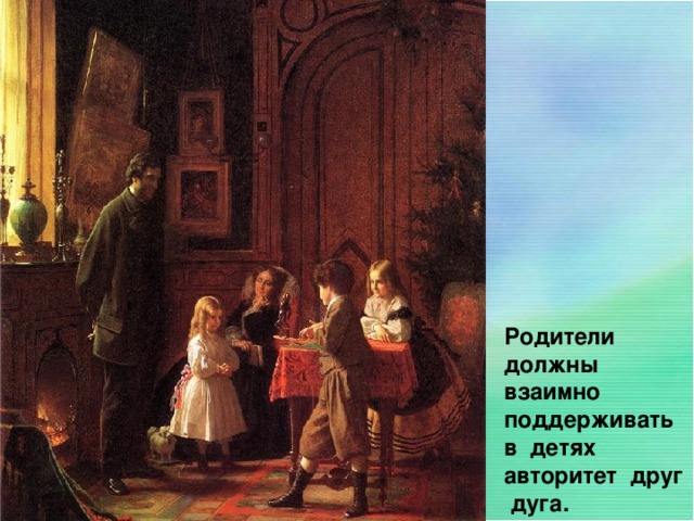 Родители должны взаимно поддерживать в детях авторитет друг дуга.