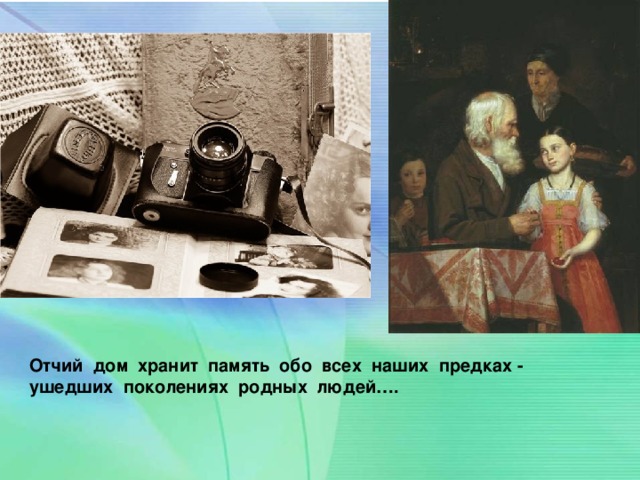 Отчий дом хранит память обо всех наших предках - ушедших поколениях родных людей….