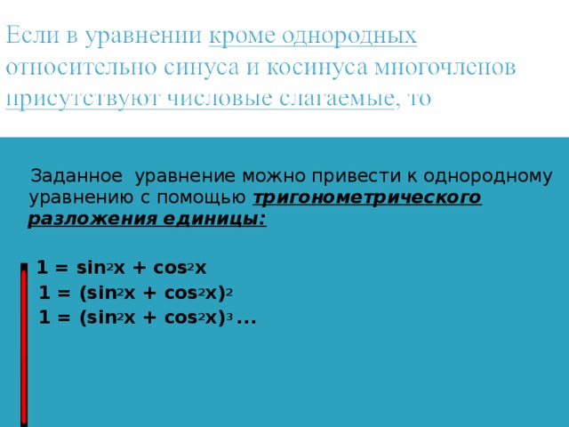 Заданное уравнение можно привести к однородному уравнению с помощью тригонометрического разложения единицы:   1 = sin 2 x + cos 2 x  1 = (sin 2 x + cos 2 x) 2  1 = (sin 2 x + cos 2 x) 3  ...