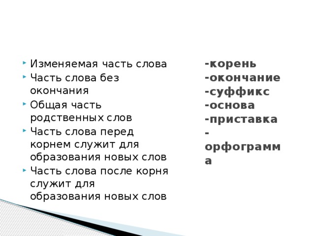 -корень  -окончание  -суффикс  -основа  -приставка  -орфограмма   Изменяемая часть слова Часть слова без окончания Общая часть родственных слов Часть слова перед корнем служит для образования новых слов Часть слова после корня служит для образования новых слов 