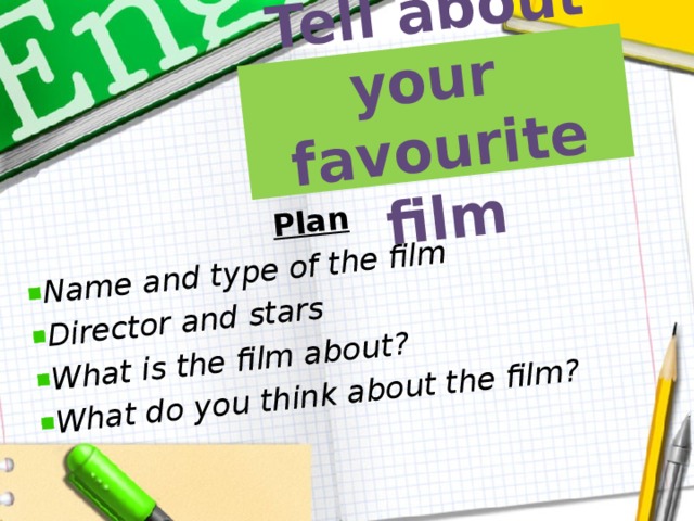 Tell about your  favourite film Plan  Name and type of the film Director and stars What is the film about? What do you think about the film? 