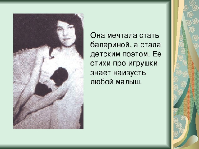 Она мечтала стать балериной, а стала детским поэтом. Ее стихи про игрушки знает наизусть любой малыш. 