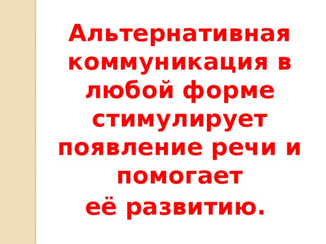 Альтернативная коммуникация в любой форме стимулирует появление речи и помогает её развитию. 