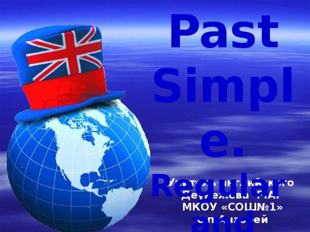 Past Simple. Regular and Irregular verbs. Учитель английского  Деунежева Р.А. МКОУ «СОШ№1» с.п.Анзорей