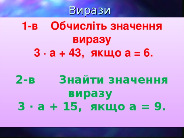 Вирази 1-в Обчисліть значення виразу  3 · a + 43, якщо a = 6.  2-в Знайти значення виразу 3 · a + 15, якщо a = 9.