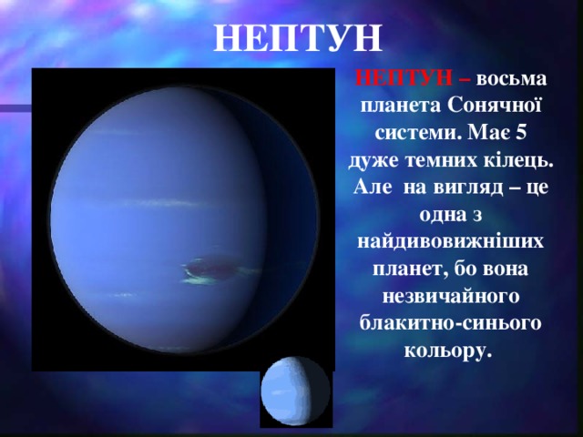 НЕПТУН НЕПТУН – восьма планета Сонячної системи. Має 5 дуже темних кілець. Але на вигляд – це одна з найдивовижніших планет, бо вона незвичайного блакитно-синього кольору.