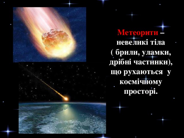 Метеорити – невеликі тіла ( брили, уламки, дрібні частинки), що рухаються у космічному просторі.