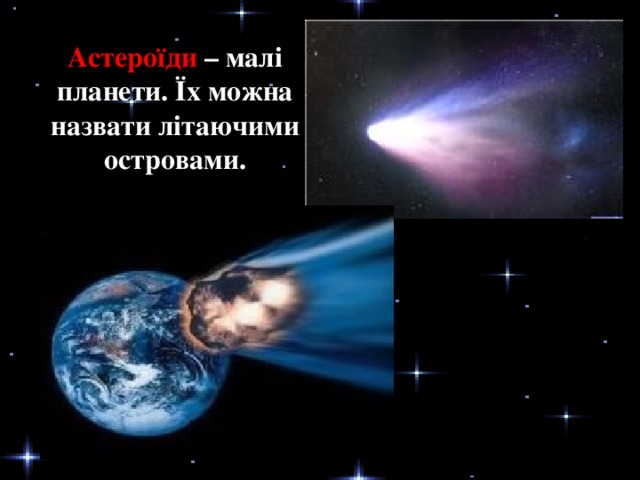 Астероїди – малі планети. Їх можна назвати літаючими островами.