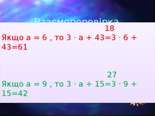 Взаємоперевірка  18 Якщо a = 6 , то 3 · a + 43=3 · 6 + 43=61  27 Якщо a = 9 , то 3 · a + 15=3 · 9 + 15=42