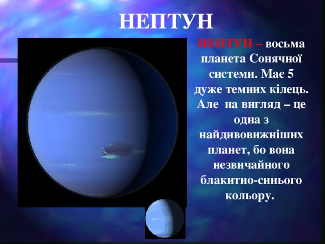 НЕПТУН НЕПТУН – восьма планета Сонячної системи. Має 5 дуже темних кілець. Але на вигляд – це одна з найдивовижніших планет, бо вона незвичайного блакитно-синього кольору.