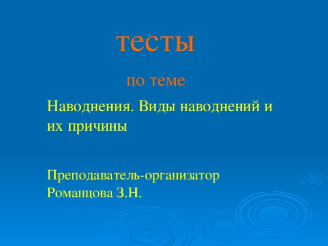 тесты по теме Наводнения. Виды наводнений и их причины Преподаватель-организатор Романцова З.Н. Виды наводнений и их причины  