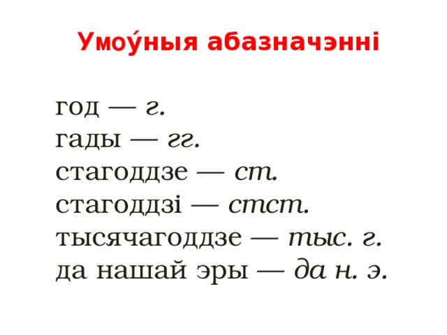 Умо ýныя абазначэннi Скарочаныя запісы  год — г.  гады — гг. стагоддзе — ст. стагоддзі — стст. тысячагоддзе — тыс. г. да нашай эры — да н. э.