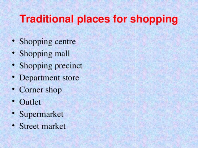 Traditional places for shopping Shopping centre Shopping mall Shopping precinct Department store Corner shop Outlet Supermarket Street market 
