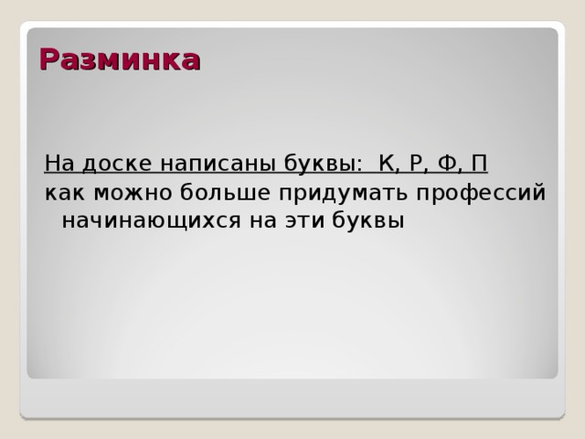 Разминка На доске написаны буквы: К, Р, Ф, П как можно больше придумать профессий начинающихся на эти буквы