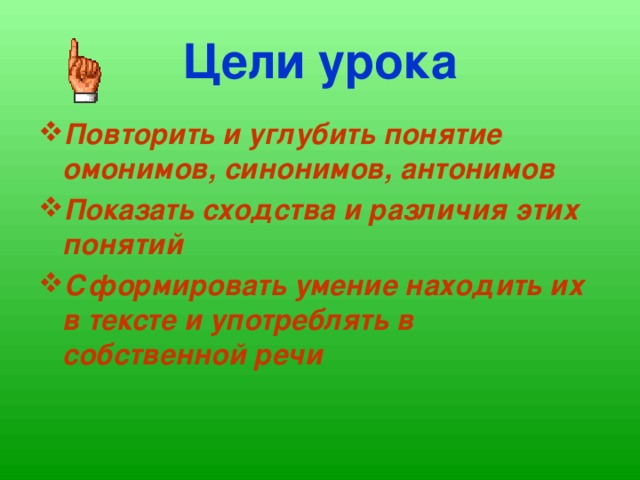 Цели урока Повторить и углубить понятие омонимов, синонимов, антонимов Показать сходства и различия этих понятий Сформировать умение находить их в тексте и употреблять в собственной речи 