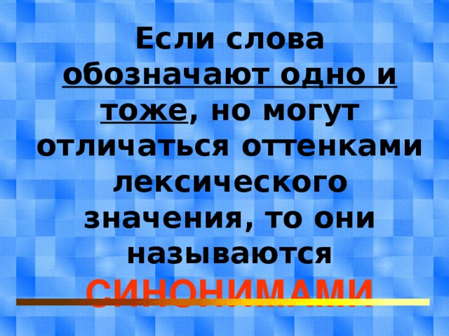 Если слова обозначают одно и тоже , но могут отличаться оттенками лексического значения, то они называются СИНОНИМАМИ 