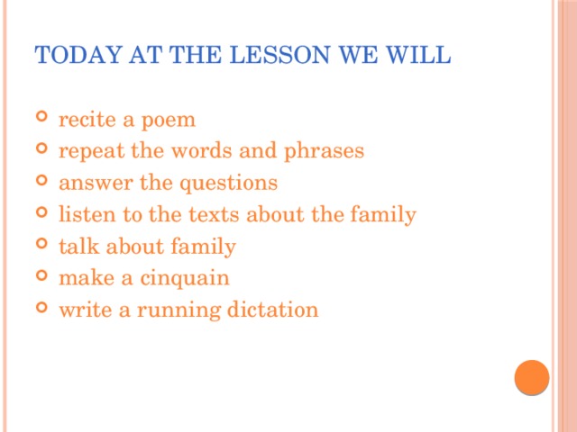 Today at the lesson we will  recite a poem  repeat the words and phrases  answer the questions  listen to the texts about the family  talk about family  make a cinquain  write a running dictation 