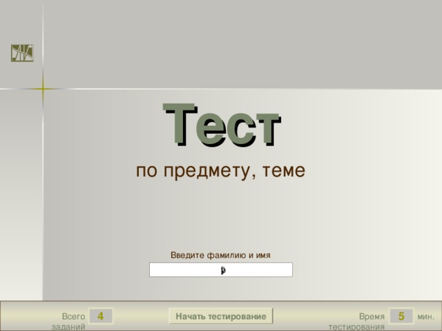 Тест по предмету, теме Версия от 30.01.2012 г. Последнюю версию конструктора смотрите на сайте «Тестирование в MS PowerPoint » http://www.rosinka.vrn.ru/pp/ Введите фамилию и имя Начать тестирование 4 5 мин. Время тестирования Всего заданий