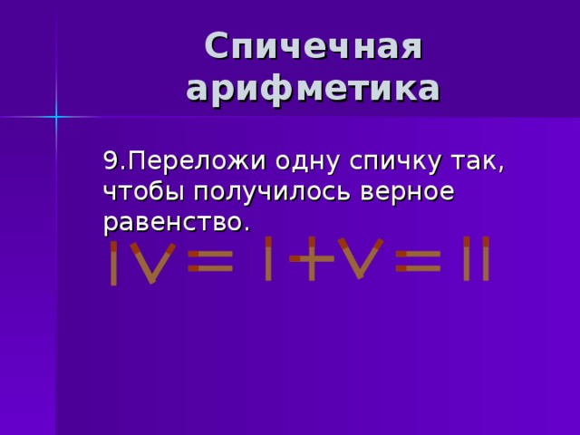 Спичечная арифметика 9.Переложи одну спичку так, чтобы получилось верное равенство. 