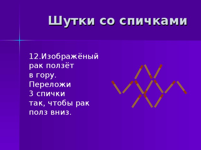 Шутки со спичками 12.Изображёный рак ползёт в гору. Переложи 3 спички так, чтобы рак полз вниз. 