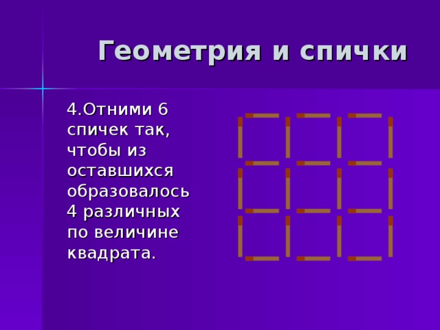 Геометрия и спички  4.Отними 6 спичек так, чтобы из оставшихся образовалось 4 различных по величине квадрата. 