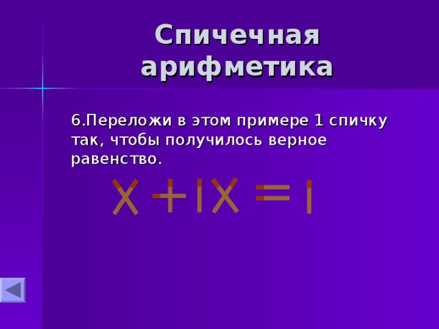 Спичечная арифметика  6.Переложи в этом примере 1 спичку так, чтобы получилось верное равенство. 