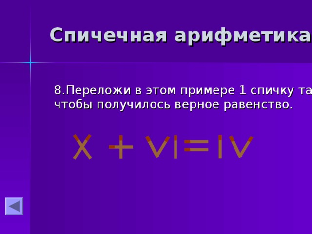 Спичечная арифметика 8.Переложи в этом примере 1 спичку так, чтобы получилось верное равенство. 