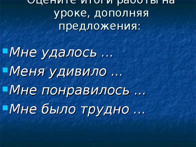 Оцените итоги работы на уроке, дополняя предложения:   Мне удалось ... Меня удивило ... Мне понравилось ... Мне было трудно ... 