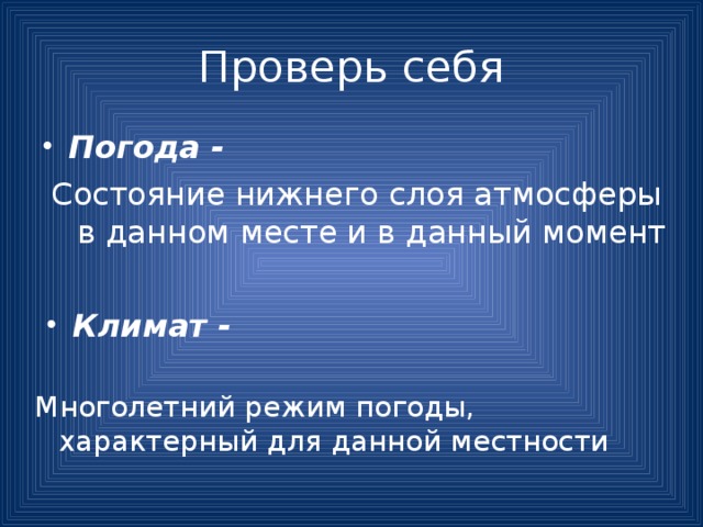 Проверь себя Погода - Состояние нижнего слоя атмосферы в данном месте и в данный момент Климат - Многолетний режим погоды, характерный для данной местности 