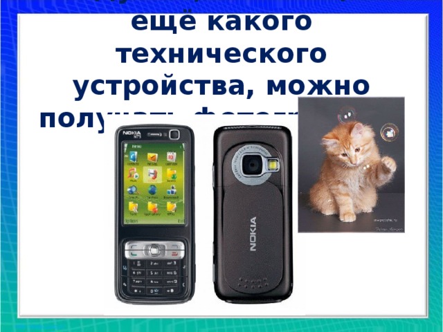 Подумай, с помощью ещё какого технического устройства, можно получать фотографии? ?