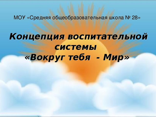 МОУ «Средняя общеобразовательная школа № 28»   Концепция воспитательной системы  «Вокруг тебя - Мир»   