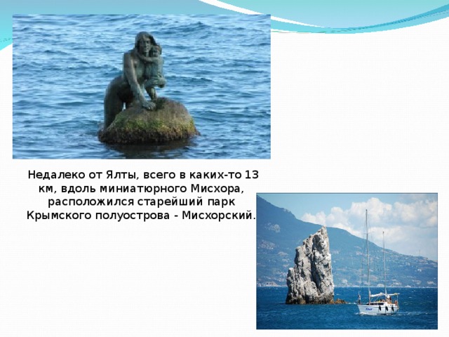  Недалеко от Ялты, всего в каких-то 13 км, вдоль миниатюрного Мисхора, расположился старейший парк Крымского полуострова - Мисхорский. 