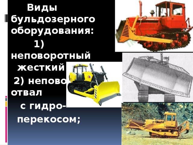  Виды бульдозерного  оборудования:  1) неповоротный    жесткий отвал;  2) неповоротный отвал  с гидро-  перекосом;    3) поворотный отвал 