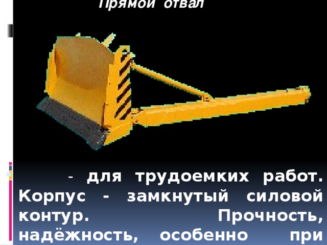   Прямой отвал     - для трудоемких работ. Корпус - замкнутый силовой контур. Прочность, надёжность, особенно при переко-шенном отвале. 