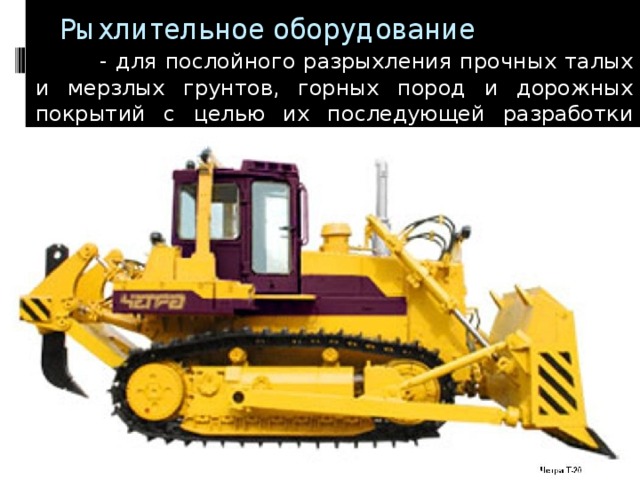 Рыхлительное оборудование  - для послойного разрыхления прочных талых и мерзлых грунтов, горных пород и дорожных покрытий с целью их последующей разработки и/или перемещения 