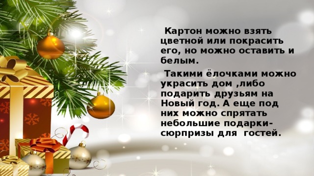  Картон можно взять цветной или покрасить его, но можно оставить и белым.  Такими ёлочками можно украсить дом ,либо подарить друзьям на Новый год.   А еще под них можно спрятать небольшие подарки-сюрпризы для гостей.  