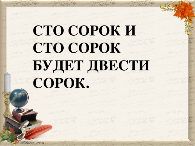 СТО СОРОК И СТО СОРОК БУДЕТ ДВЕСТИ СОРОК.