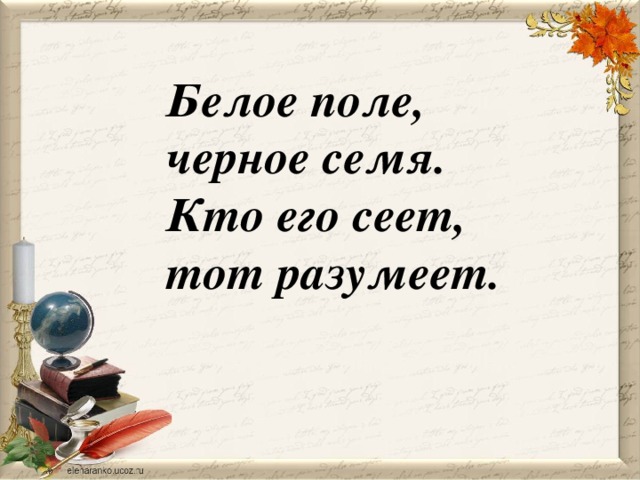 Белое поле, черное семя. Кто его сеет, тот разумеет.