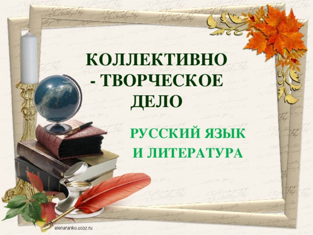 КОЛЛЕКТИВНО - ТВОРЧЕСКОЕ ДЕЛО РУССКИЙ ЯЗЫК И ЛИТЕРАТУРА