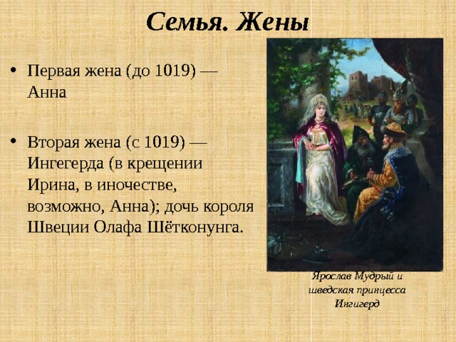 Семья. Жены Первая жена (до 1019) —Анна Вторая жена (с 1019) — Ингегерда (в крещении Ирина, в иночестве, возможно, Анна); дочь короля Швеции Олафа Шётконунга. Ярослав Мудрый и шведская принцесса Ингигерд 