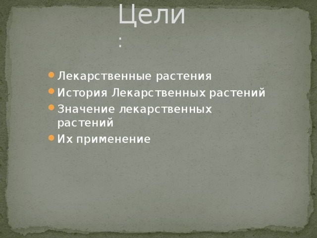 Цели : Лекарственные растения История Лекарственных растений Значение лекарственных растений Их применение 